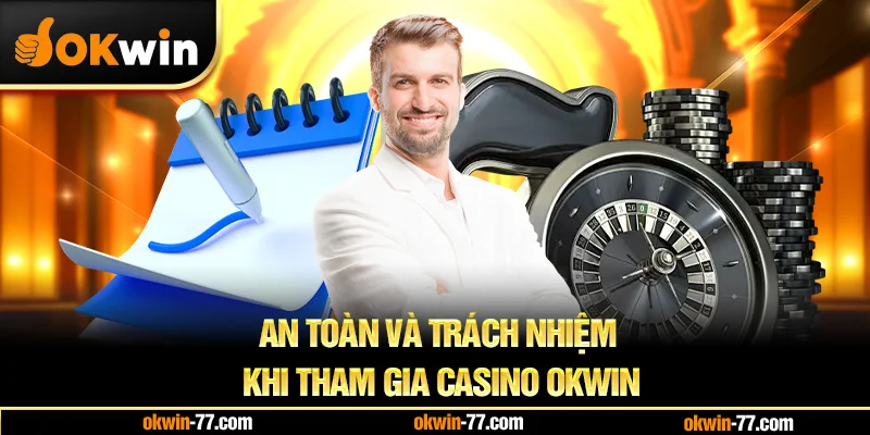An toàn và trách nhiệm khi tham gia Casino Okwin