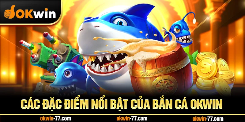 Các Đặc Điểm Nổi Bật Của BẮN CÁ OKWIN