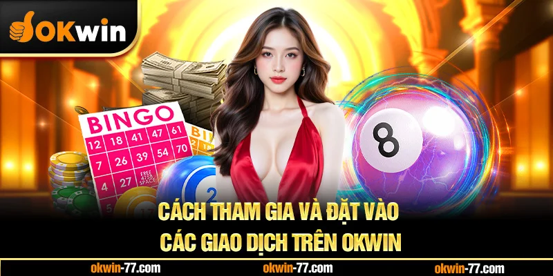 Cách Tham Gia Và Đặt Cược Các Giao Dịch Trên OKWIN