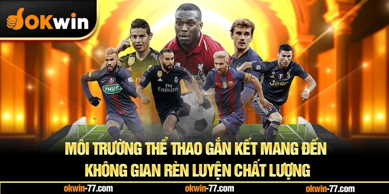 Môi trường thể thao gắn kết góp phần mang đến không gian rèn luyện chất lượng