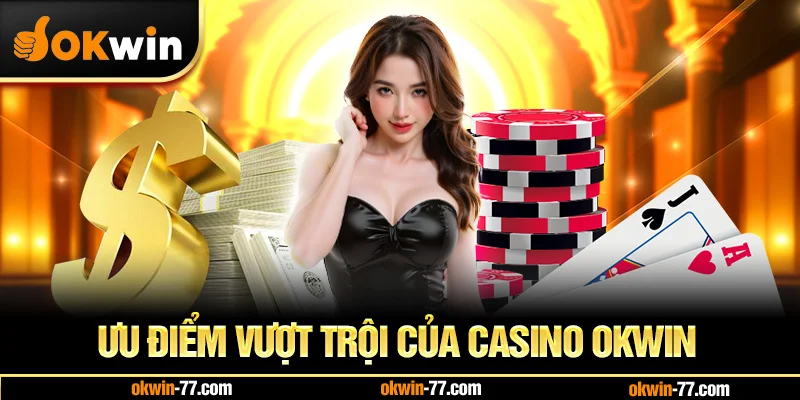 Ưu điểm vượt trội của Casino Okwin